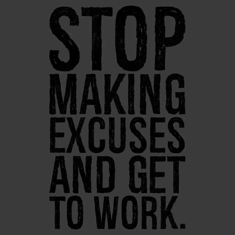 stop making excuses and get to work