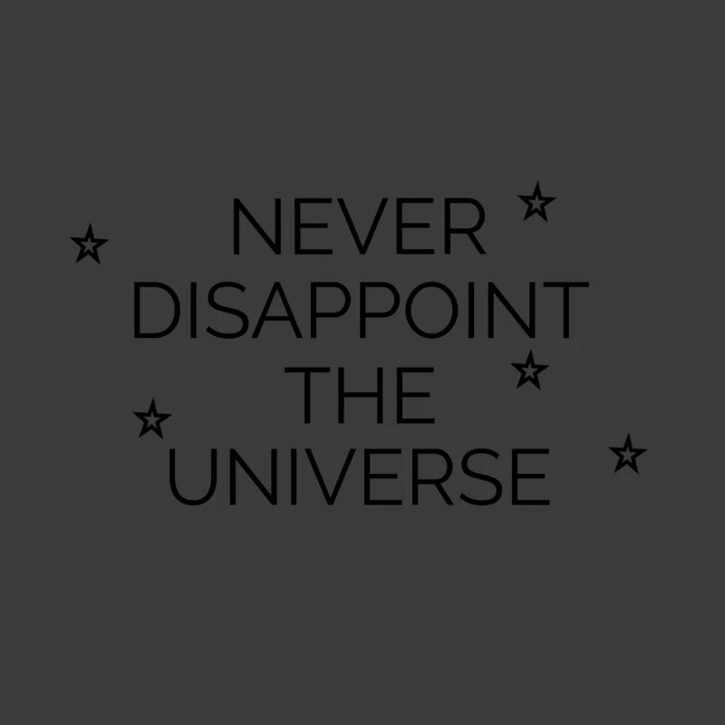 Never disappoint the universe