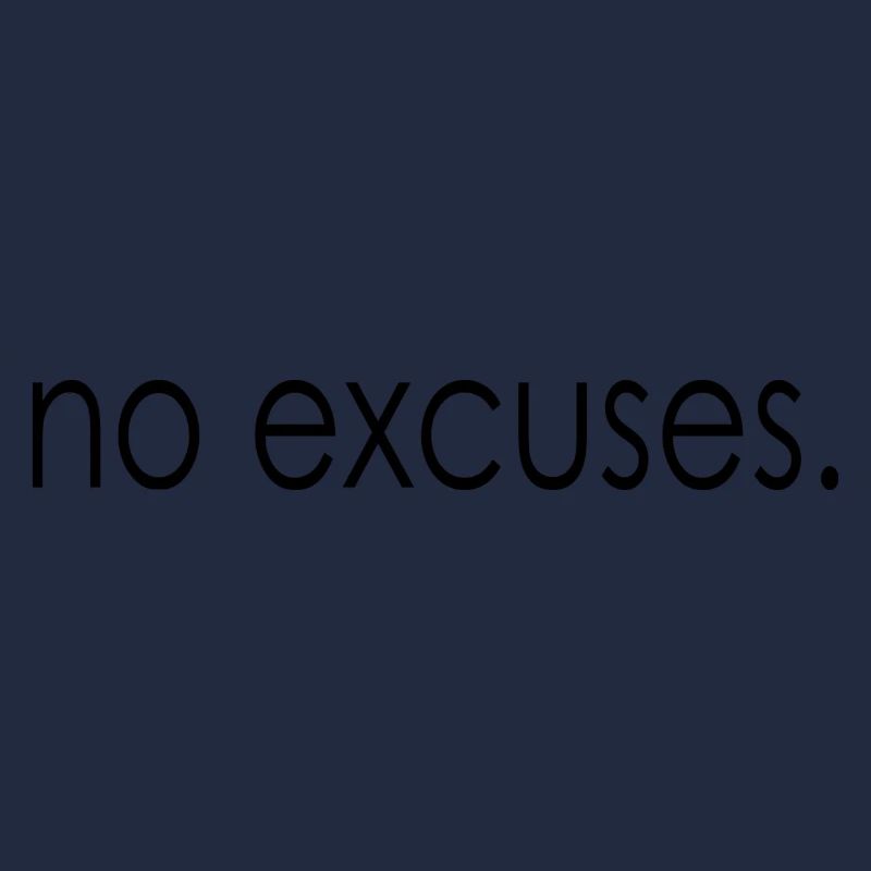 no excuses.