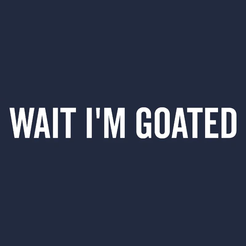 Wait I’m Goated