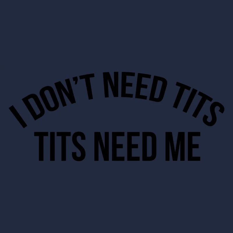 I don't need tits tits need me