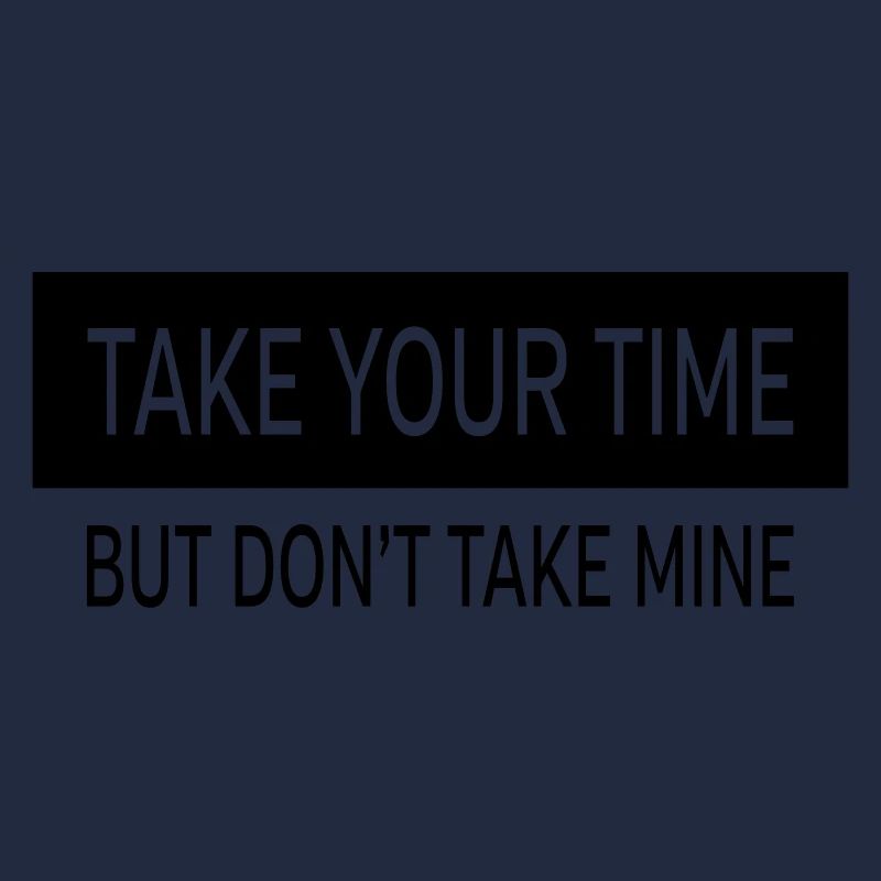 Take Your Time - But Don't Take Mine