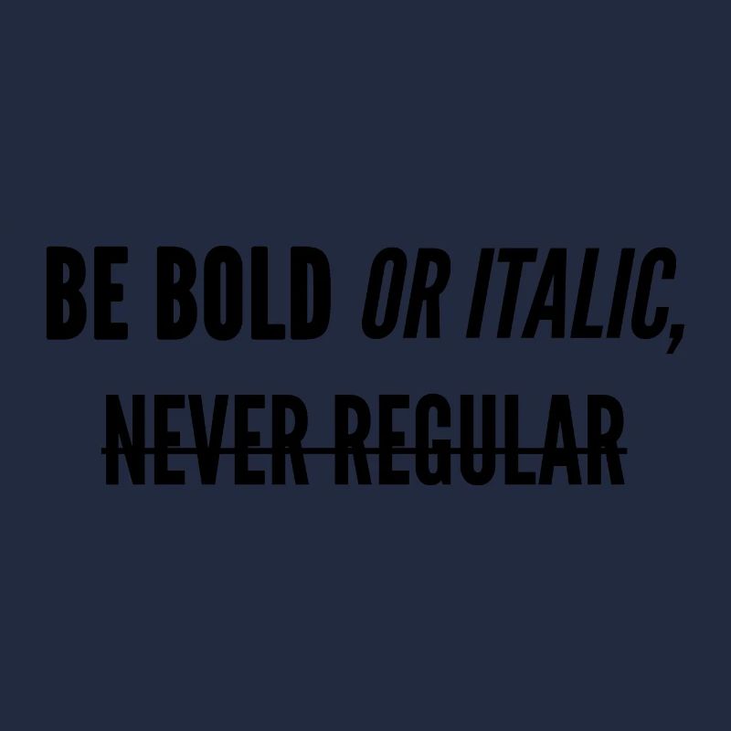 Be Bold Or Italic, Never Regular.