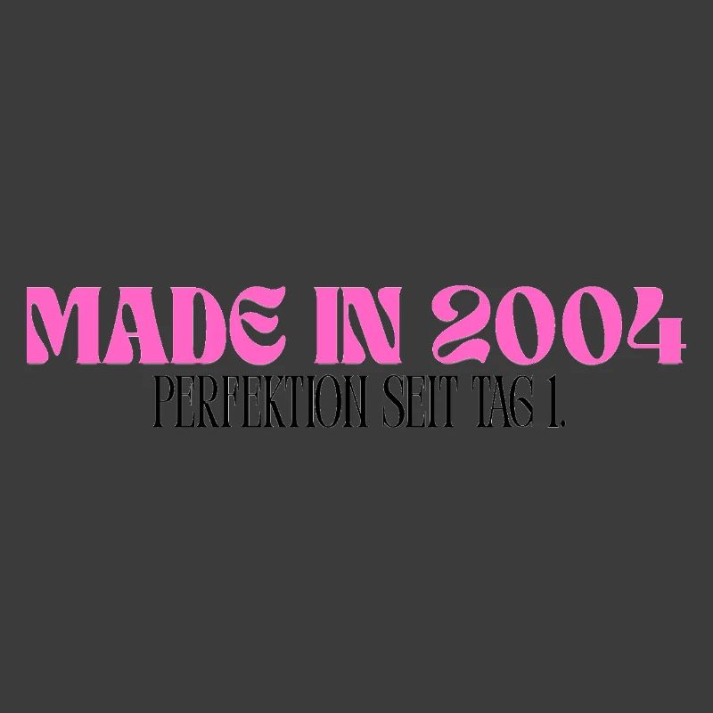 Made in 2004 - Perfection since day 1