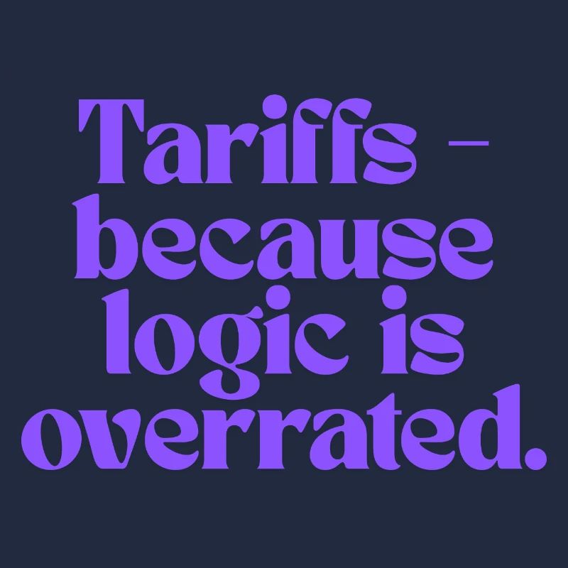 Tariffs - because logic is overrated!