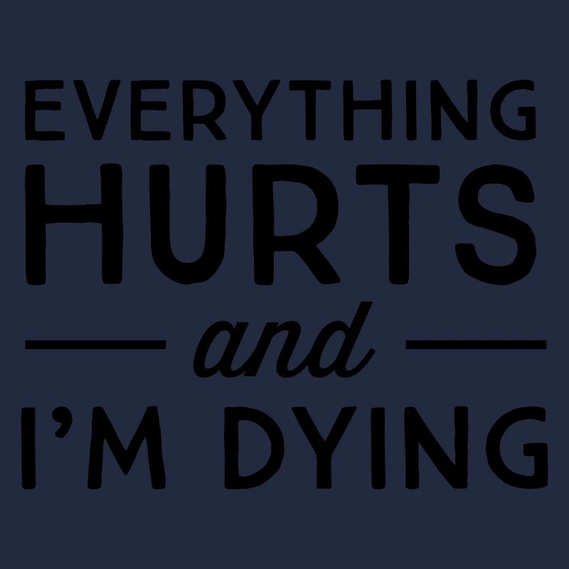 Everything hurts and I'm dying