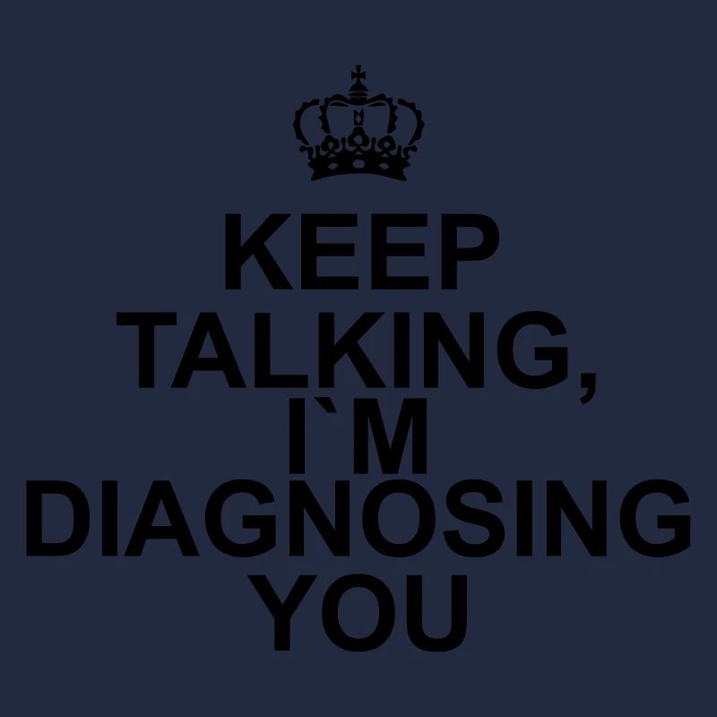 Keep talking I`m diagnosing you