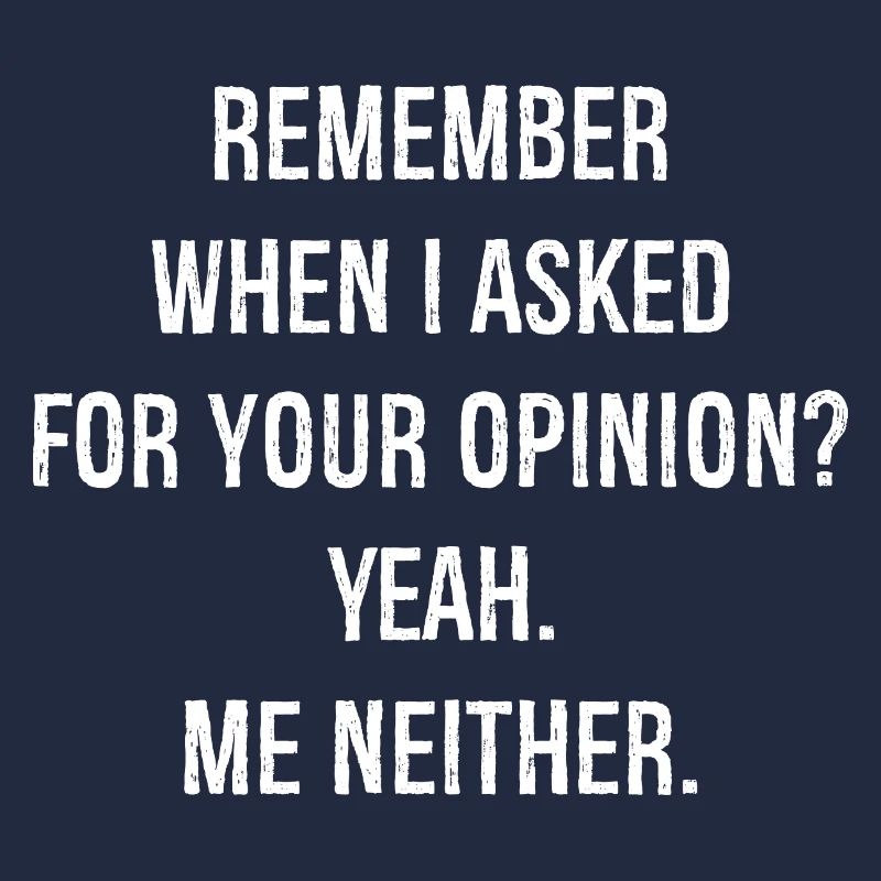 remember when I asked for your opinion yes me