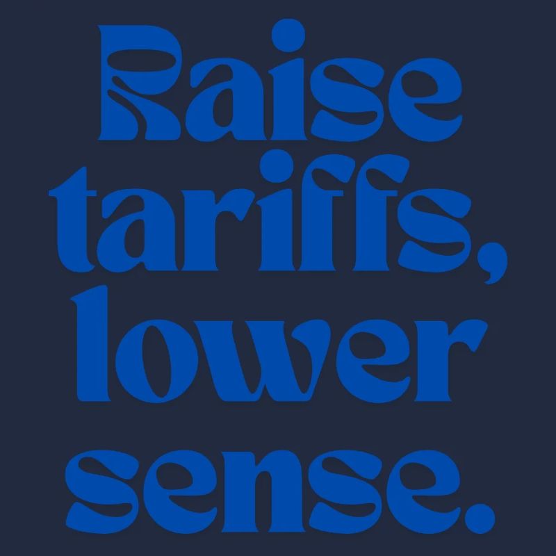 Raise Tariffs, Lower Sense!