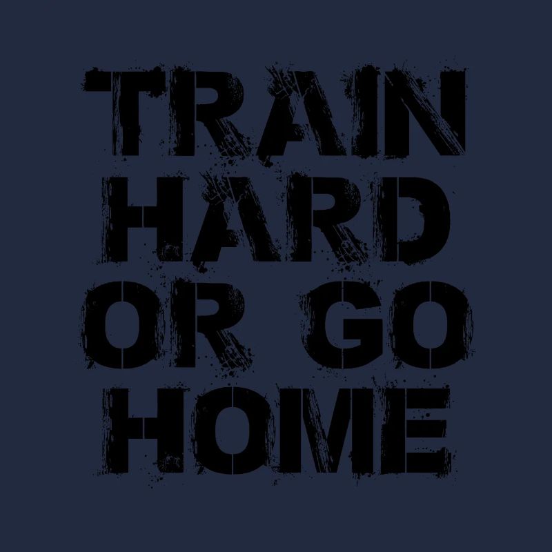 Train hard or go home - Trainiere hart oder geh