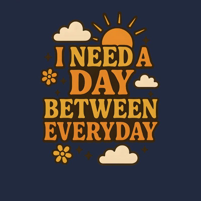 I Need a Day Between Everyday Funny Saying