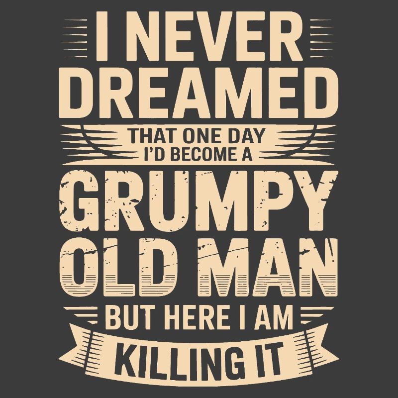 Never dreamed: Grumpy old man