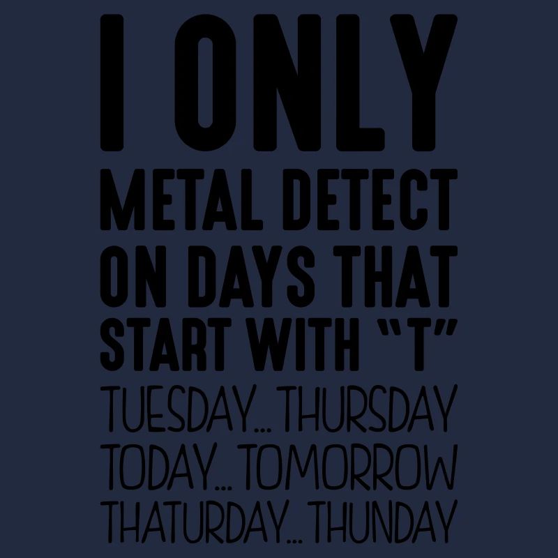I only metal detect on days that start with T