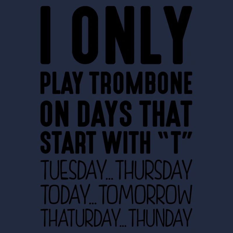 I only play trombone on days that start with T
