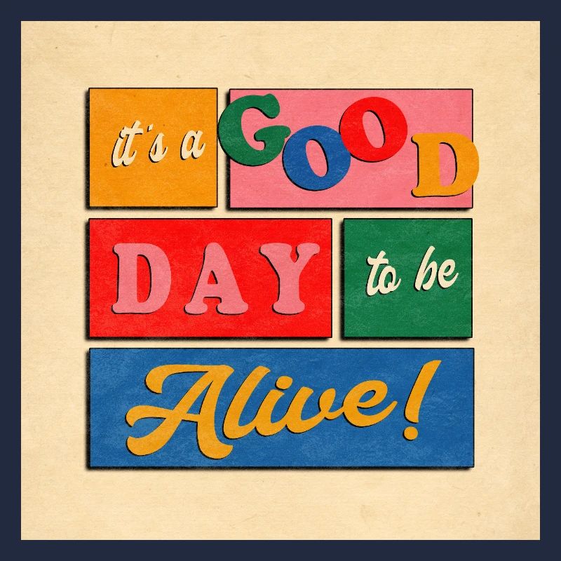 it´s a good day to be alive