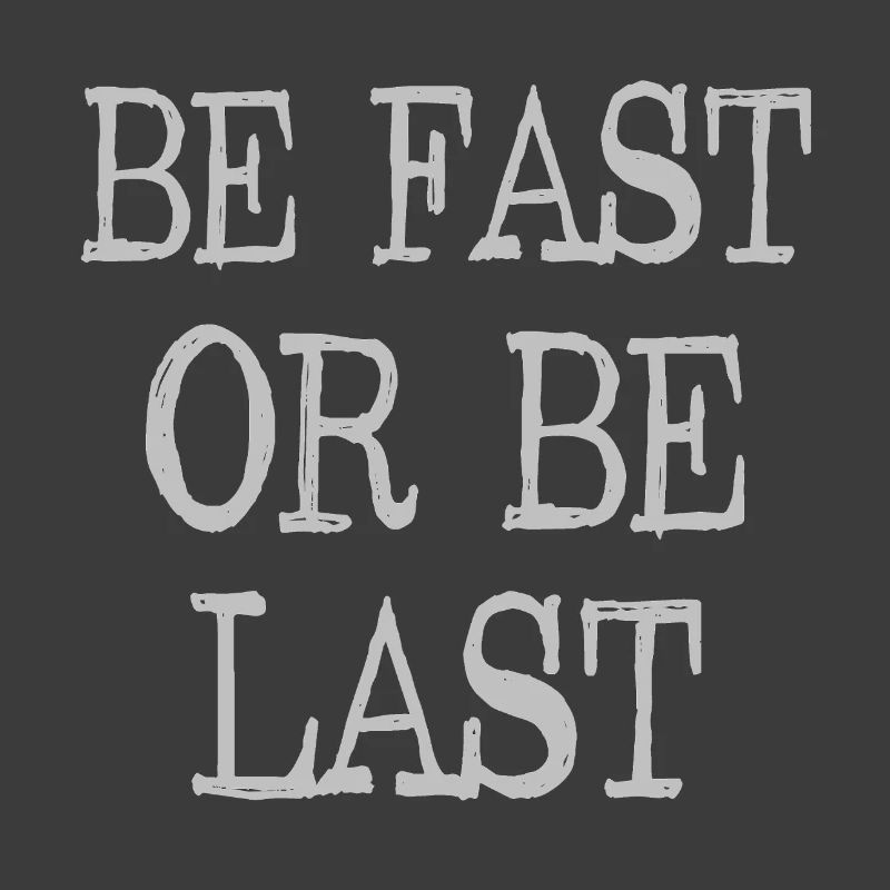 Be fast or be last - Sei schnell oder sei Letzter