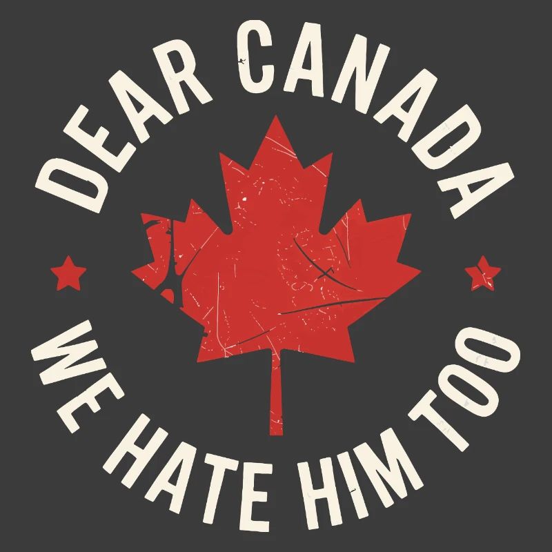 Dear Canada We Hate Him Too