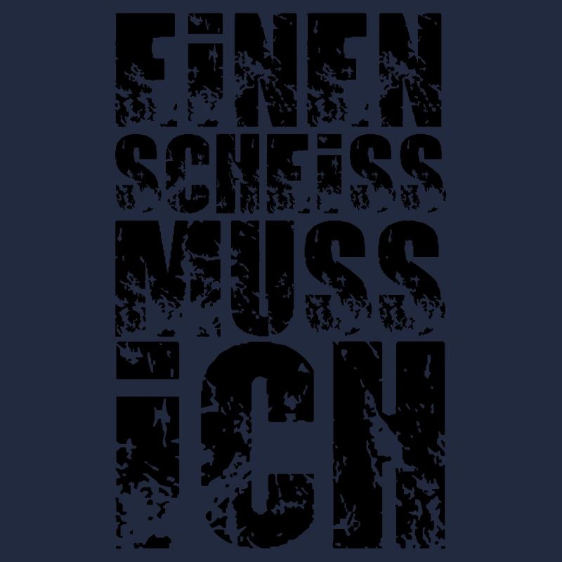 einen scheiss muss ich