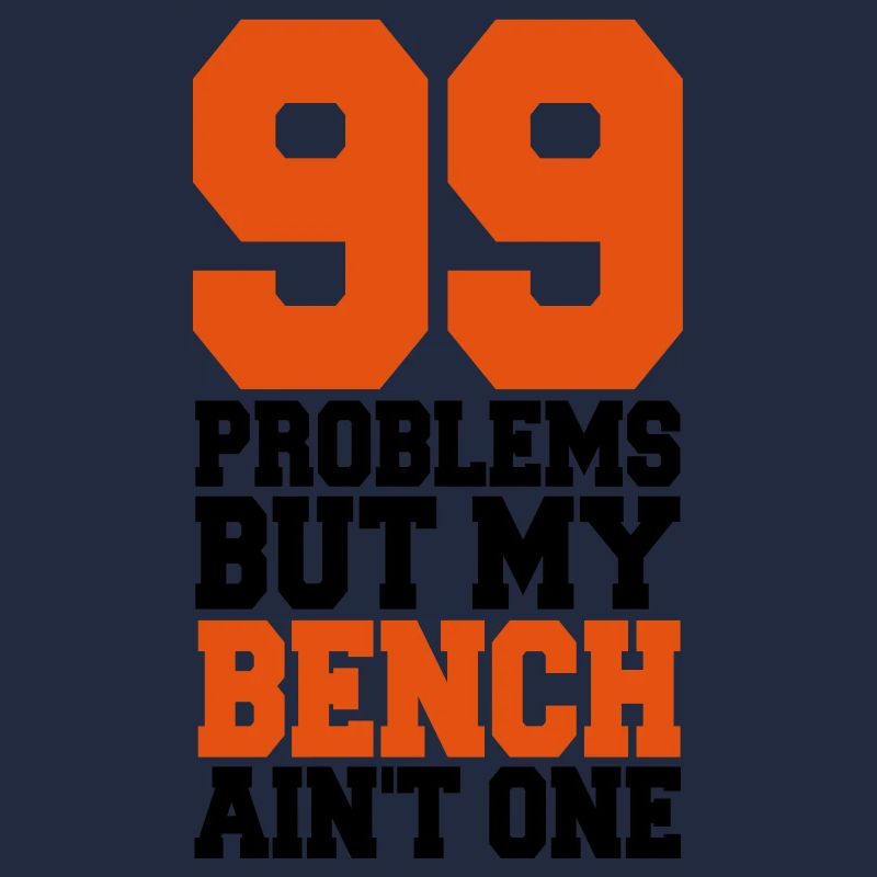 99 Problems But My Bench Ain´t One