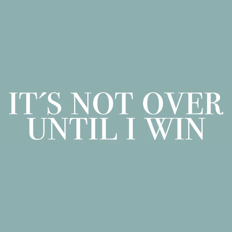 It's not over until I win - saying shirts