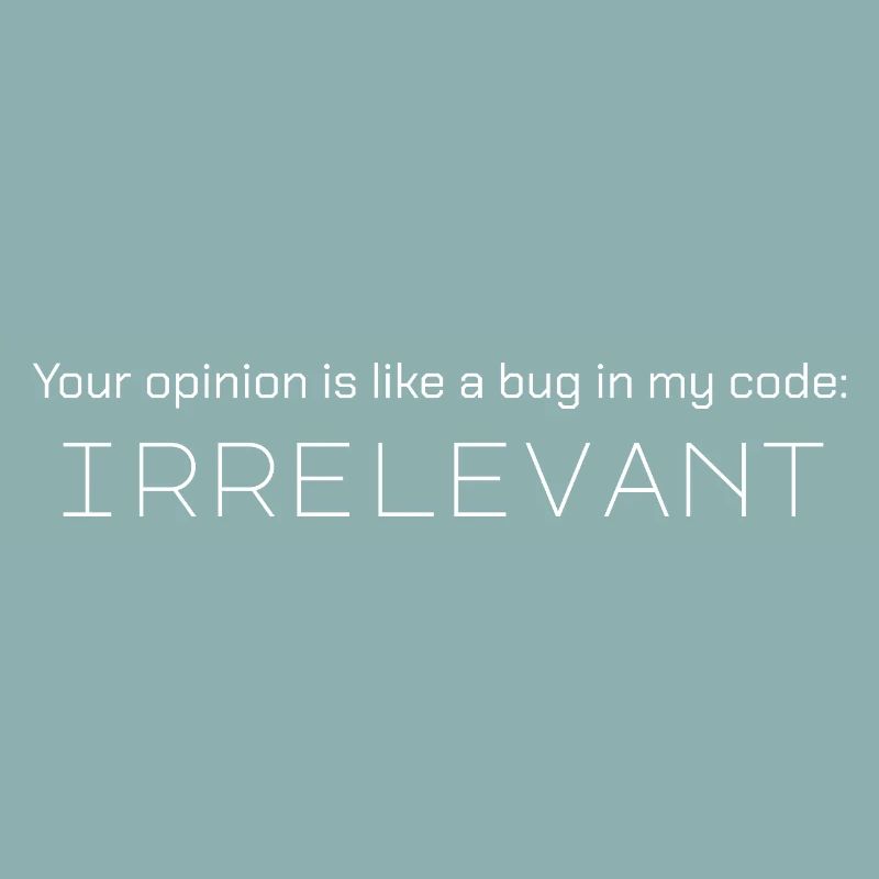 Deine Meinung ist wie ein Fehler in meinem Code: irrelevant