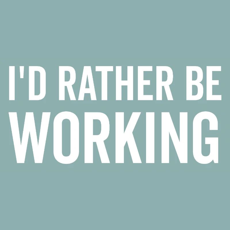 I’d Rather Be Working