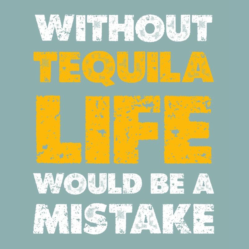 Without Tequila Life Would Be a Mistake