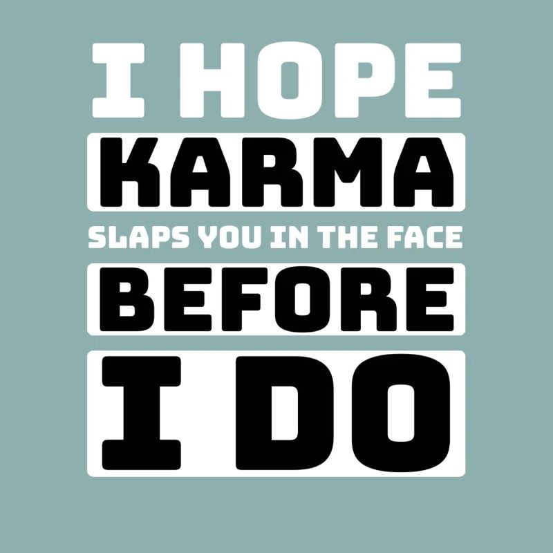 I hope karma slaps you in the face before I do