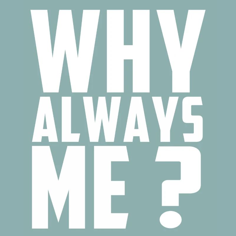 Why always me?