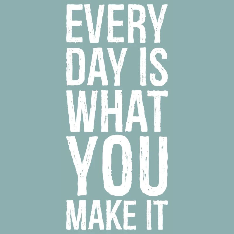 every day is what you make it