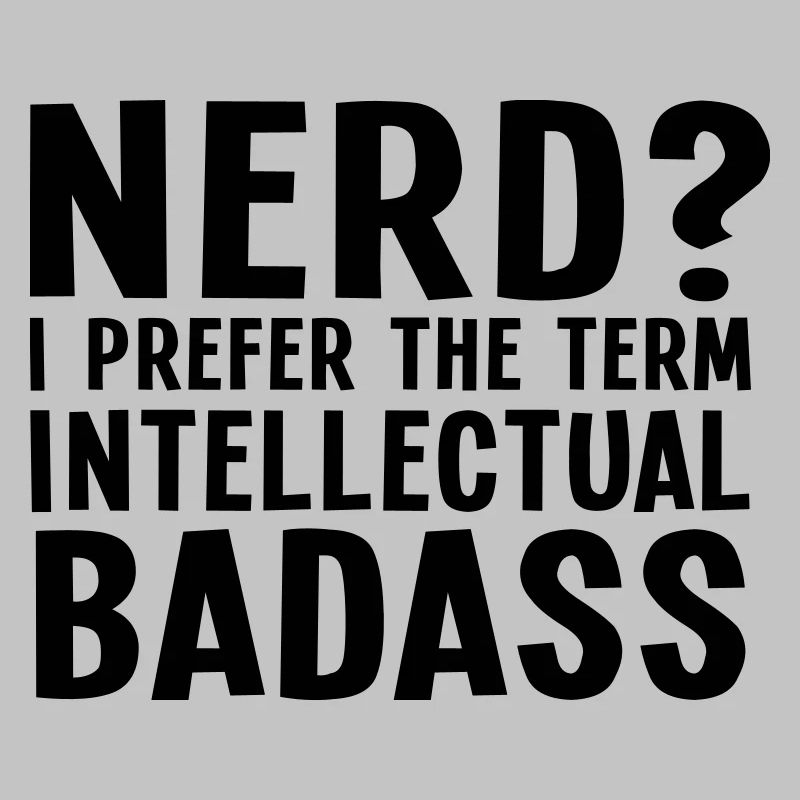 Nerd? I prefer the term intellectual badass II