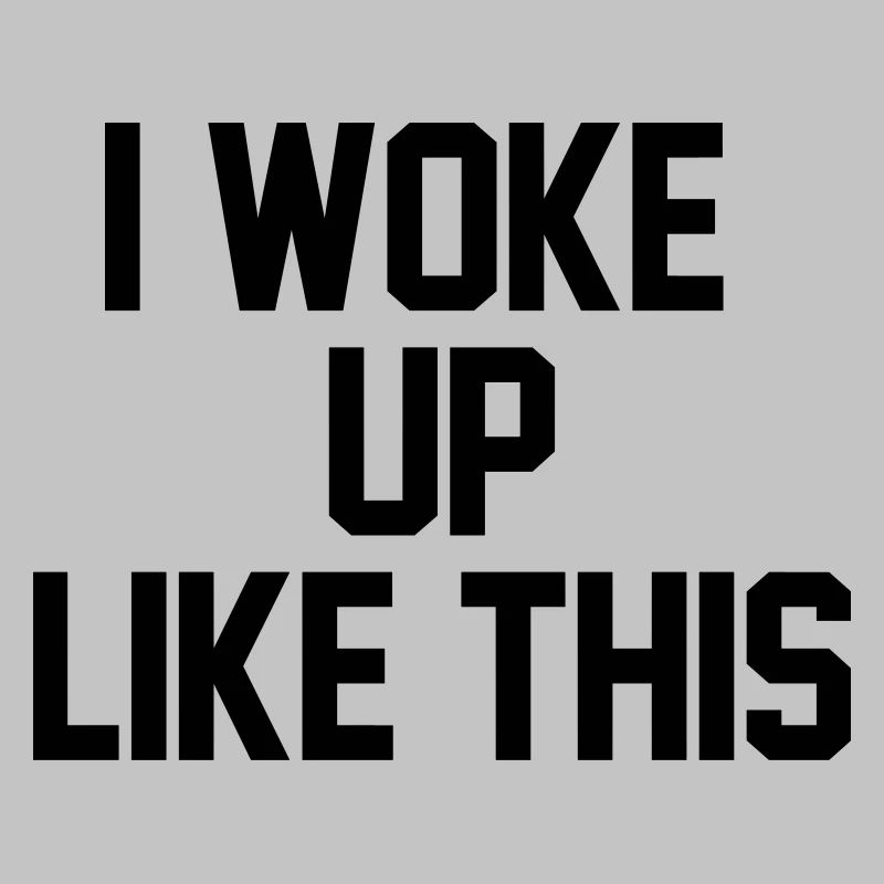 I woke up like this
