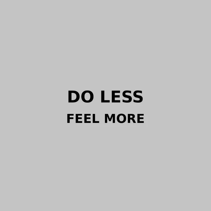 Faire moins / Ressentir plus