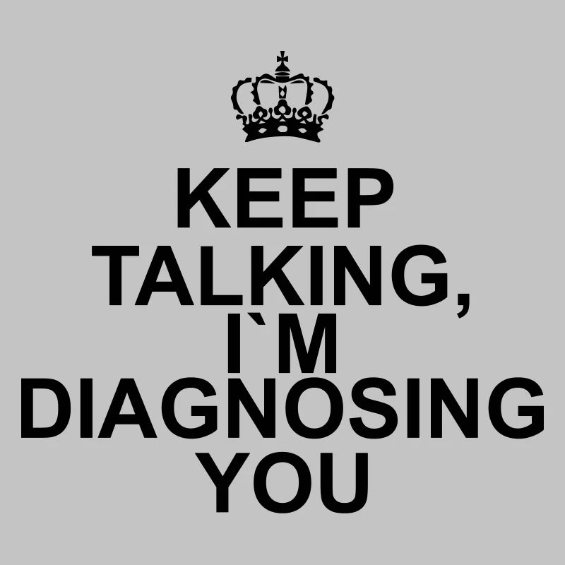 Keep talking I`m diagnosing you