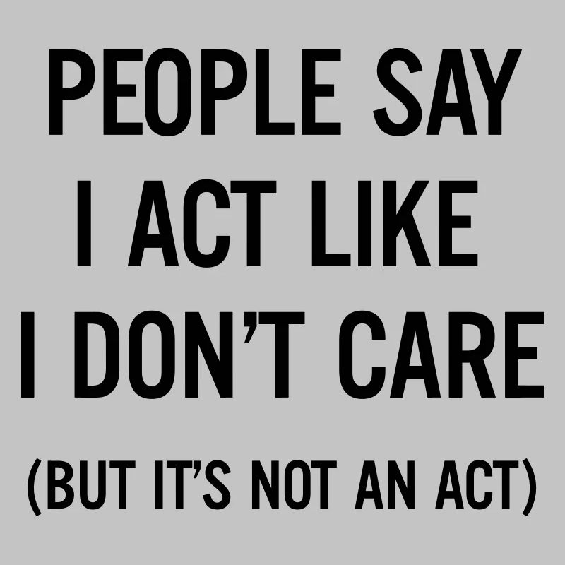 People say I act like I don't care
