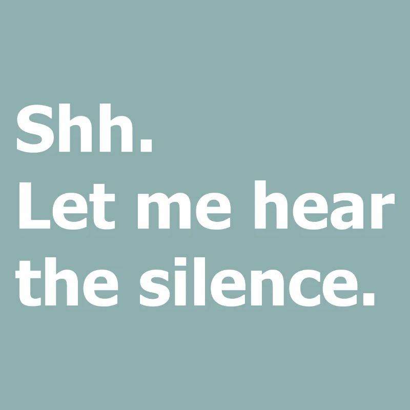 Shh. Let me hear the silence. Funny quote.