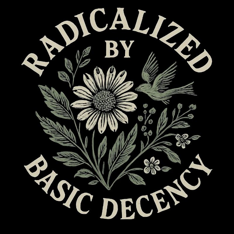 Radicalized By Basic Decency Floral Design
