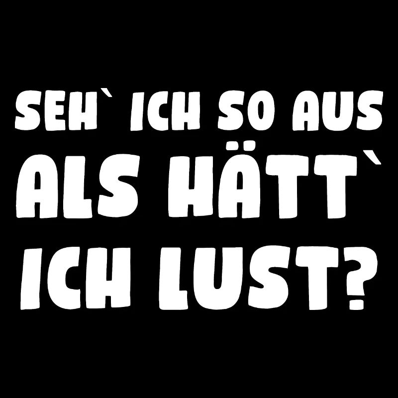 Seh` ich so aus, als hätt` ich Lust?