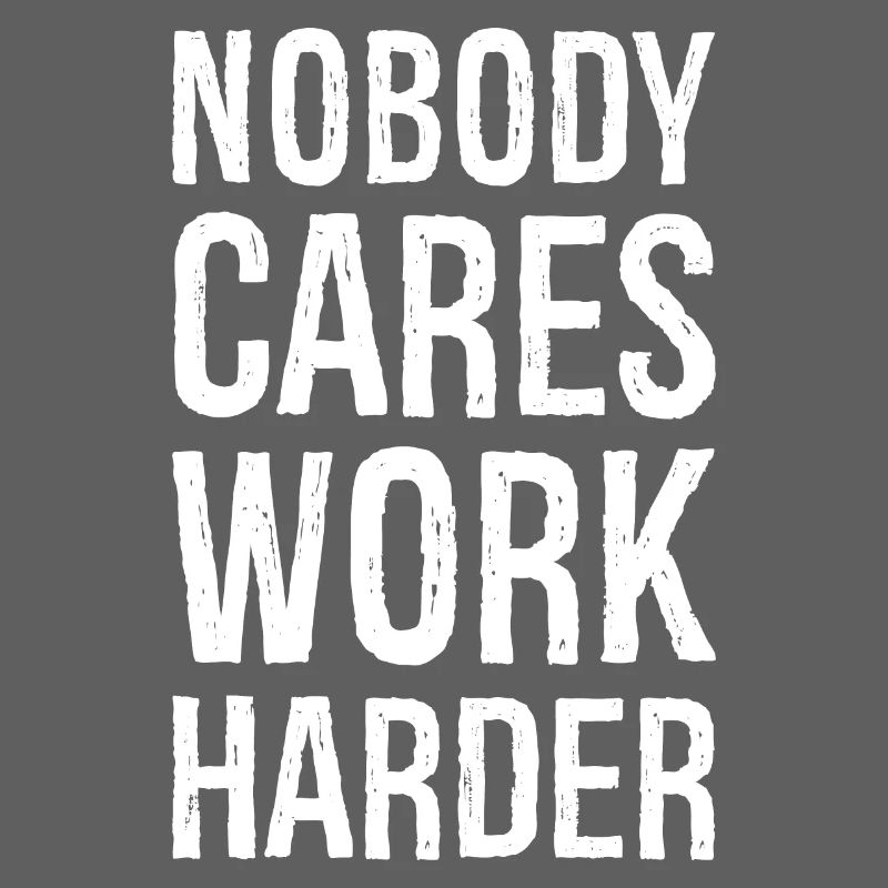 Nobody cares work harder
