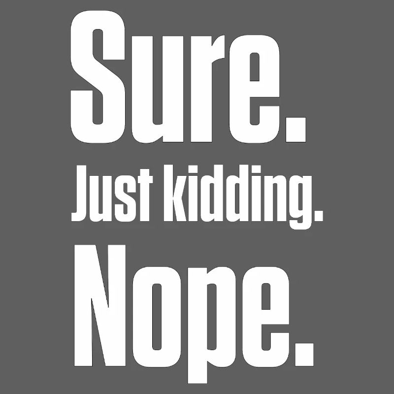 Sure. Just Kidding. Nope. PDA Autistic