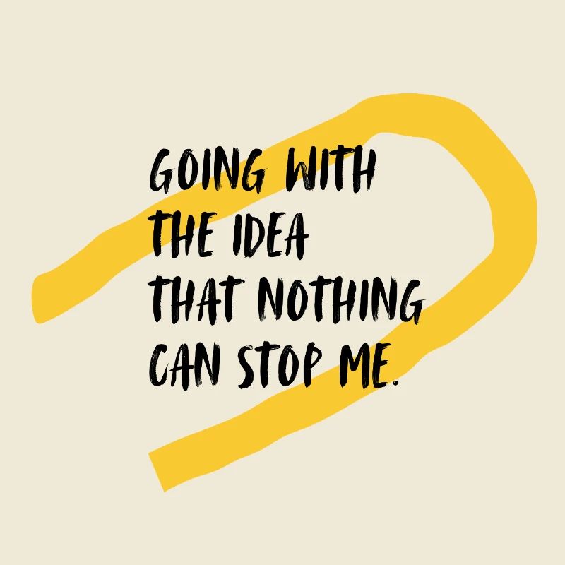 Going with the idea that nothing can stop me!