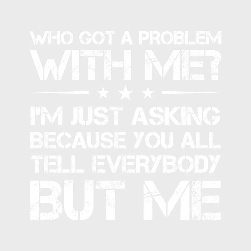who got a problem with me I m just asking because