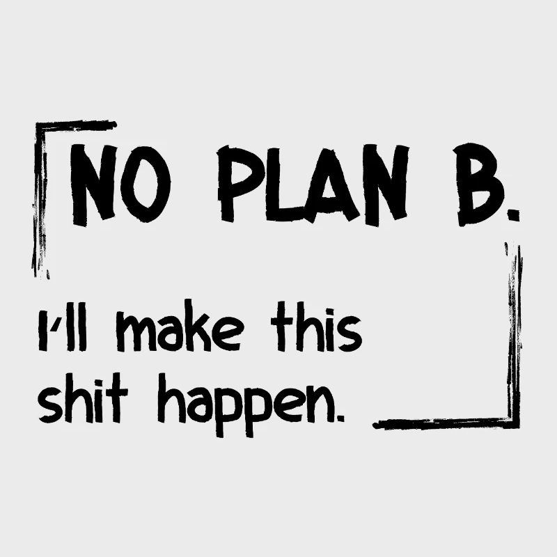 No Plan B. I’ll make this shit happen