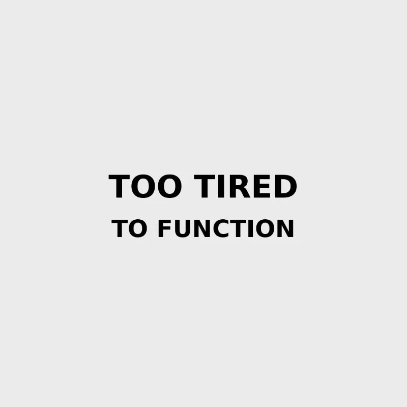 Too tired to function