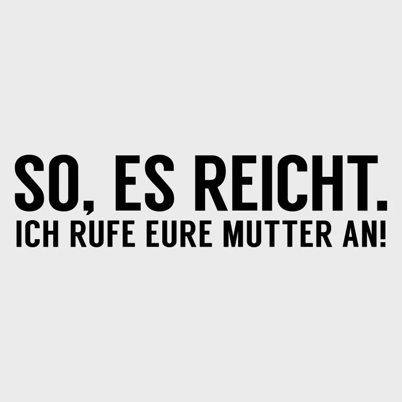 Es reicht ich rufe eure Mutter an