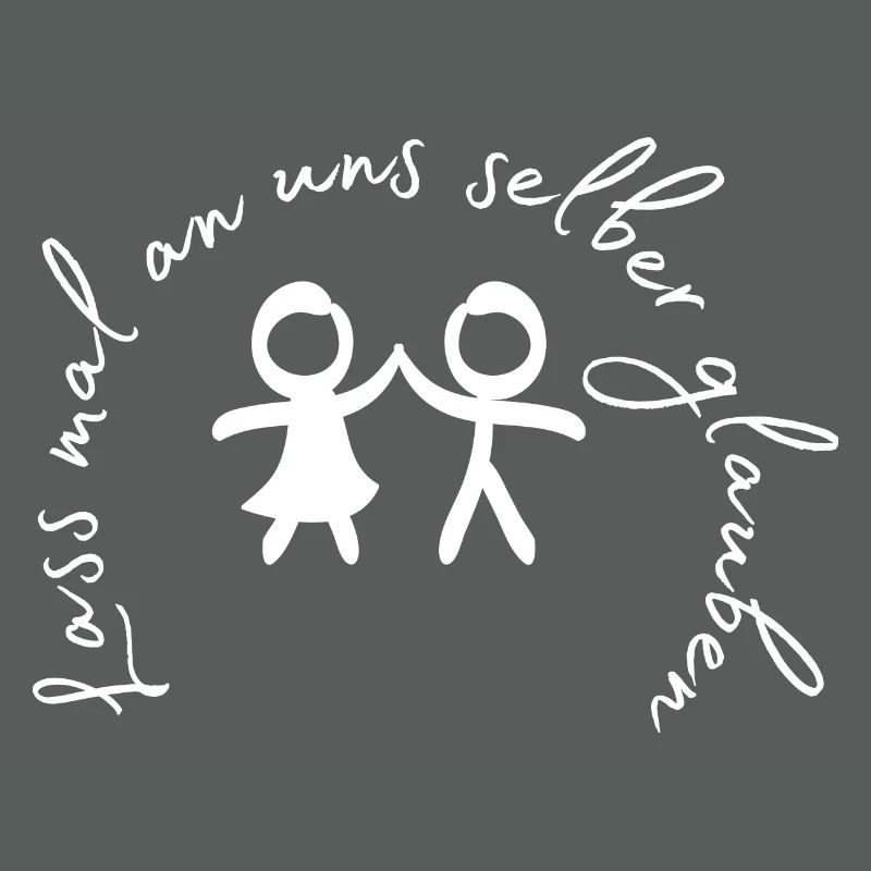 Lass mal an uns selber glauben.