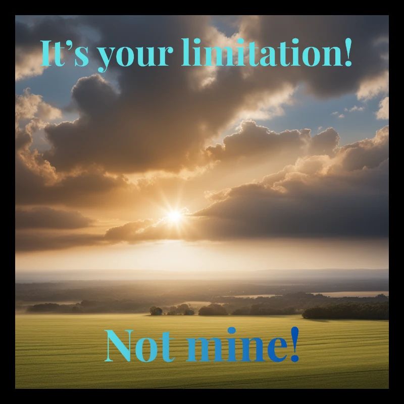 It's your limitation. Not mine