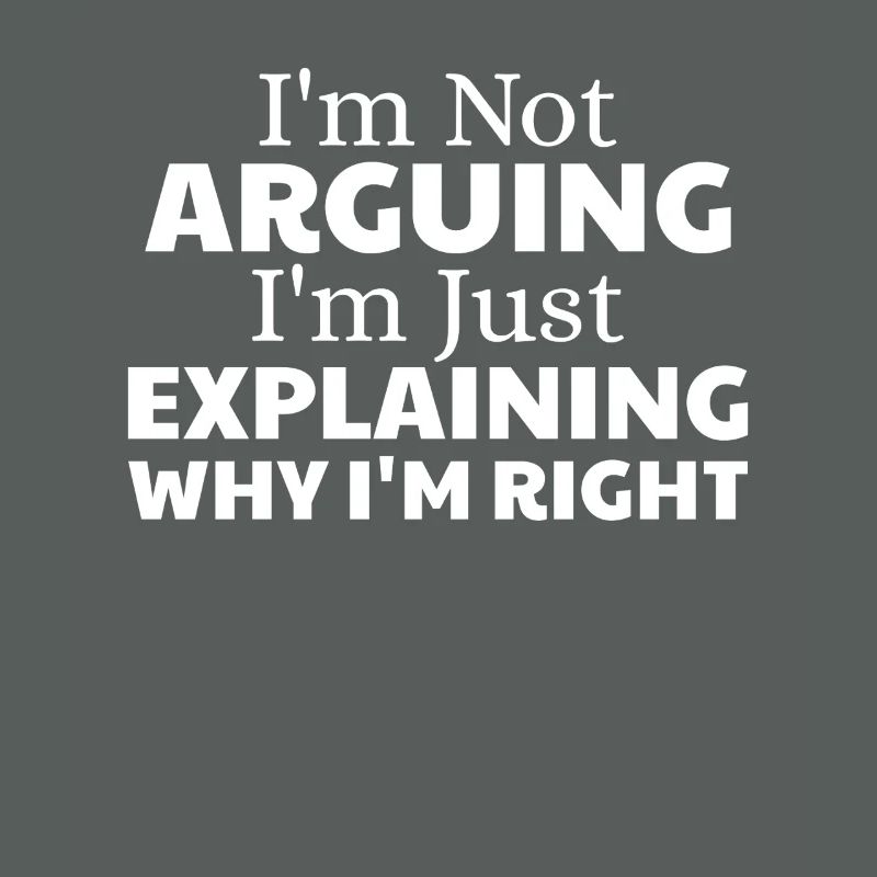 i'm not arguing i'm just explaining why i'm right
