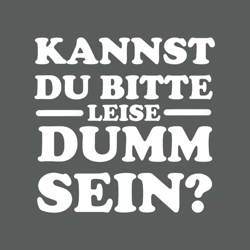 Kannst du bitte leise dumm sein?