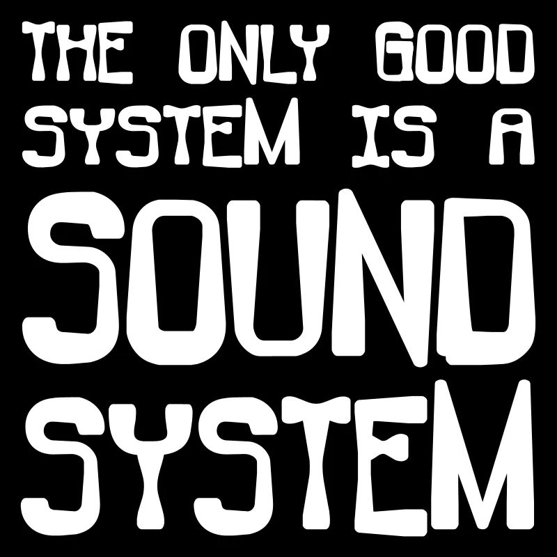 the only good system is a soundsystem